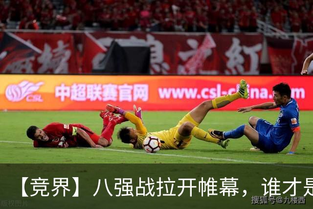 【竞界】八强战拉开帷幕，谁才是世界杯逆风球之王