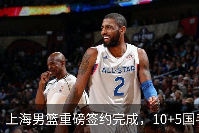 上海男篮重磅签约完成，10+5国手锋线签约两年，胡金秋加盟只差官宣