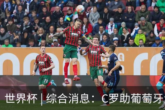 世界杯 | 综合消息：C罗助葡萄牙大胜 哥伦比亚晋级32强