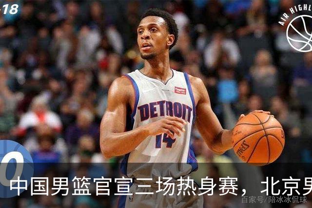 中国男篮官宣三场热身赛，北京男篮三外援基本确定，易建联入股广东男篮