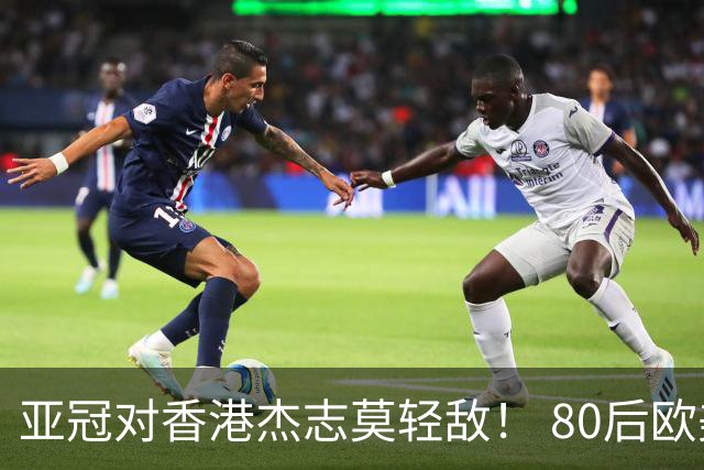 亚冠对香港杰志莫轻敌！ 80后欧美归化加外援够强