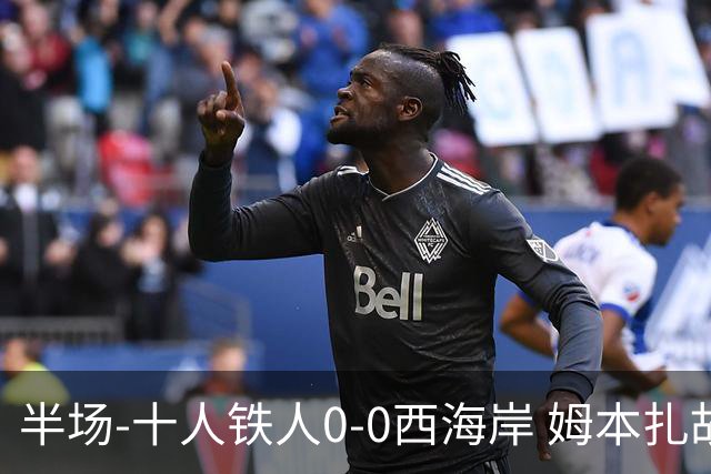 半场-十人铁人0-0西海岸 姆本扎故意报复直红戴维森造险
