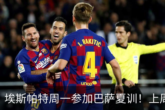 埃斯帕特周一参加巴萨夏训！上周六U19欧洲杯夺冠，周日返回巴萨