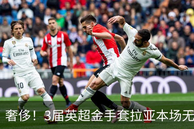 奢侈！3届英超金手套拉亚本场无缘先发，乌奈西蒙仍是西班牙一门