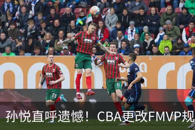 孙悦直呼遗憾！CBA更改FMVP规则，让自己少了两个总决赛MVP！