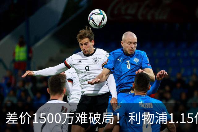 差价1500万难破局！利物浦1.15亿追迪奥曼德，两大阻碍注定难成交