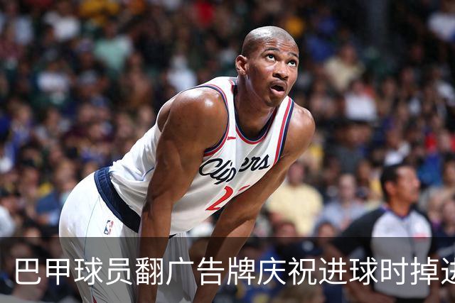 巴甲球员翻广告牌庆祝进球时掉进球员通道，进球还越位无效
