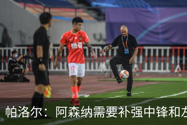 帕洛尔：阿森纳需要补强中锋和左路，希望能引进克瓦拉和小蜘蛛