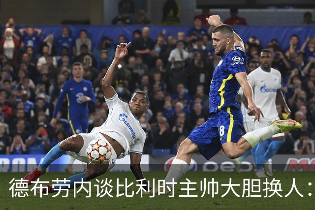 德布劳内谈比利时主帅大胆换人：你不得不服，事实证明他是对的