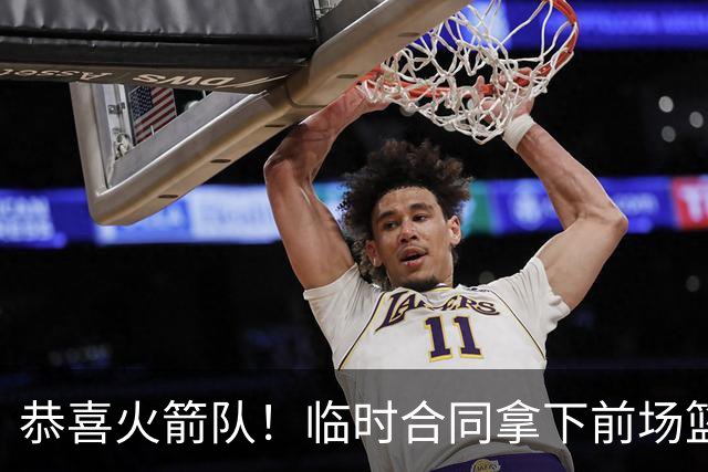 恭喜火箭队！临时合同拿下前场篮板王，亚当斯终获替补，26岁中锋留队无忧