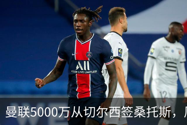 曼联5000万从切尔西签桑托斯，周四官宣！埃德森同时体检争当首签