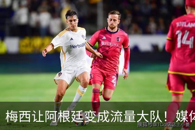 梅西让阿根廷变成流量大队！媒体：有人靠黑他们赚钱！