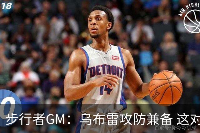 步行者GM：乌布雷攻防兼备 这对我们来说非常重要