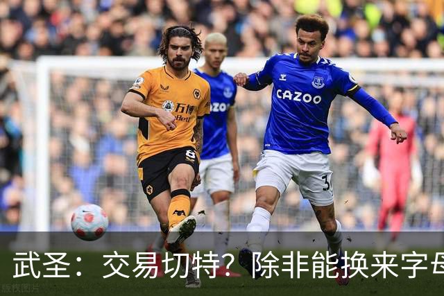 武圣：交易切特？除非能换来字母哥 否则他还有成长空间