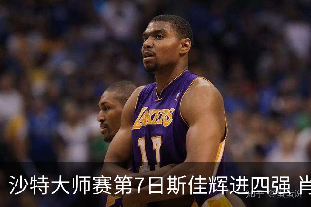 沙特大师赛第7日斯佳辉进四强 肖国栋破百出局