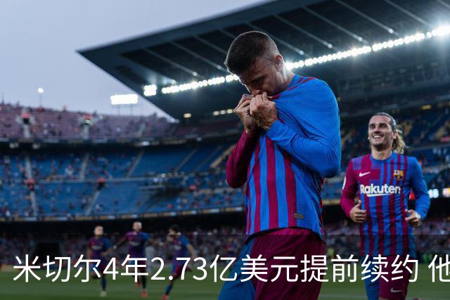 米切尔4年2.73亿美元提前续约 他欢迎詹姆斯重返骑士