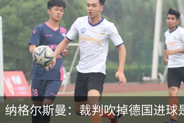 纳格尔斯曼：裁判吹掉德国进球是丑闻 我绝不会辞职的