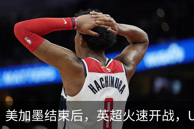 美加墨结束后，英超火速开战，U17国足征战世界杯，邵佳一带队迎考验