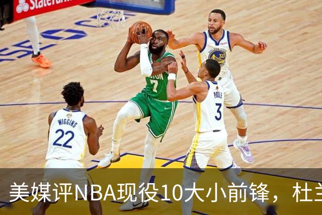 美媒评NBA现役10大小前锋，杜兰特领衔，詹姆斯第4，杨瀚森队友上榜