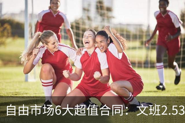 自由市场6大超值合同：文班2.53亿合同领衔 詹姆斯提前上榜