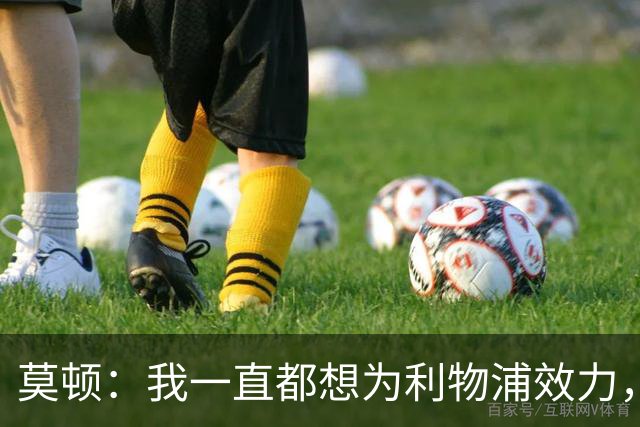 莫顿：我一直都想为利物浦效力，但我需要出场时间所以最好走出去