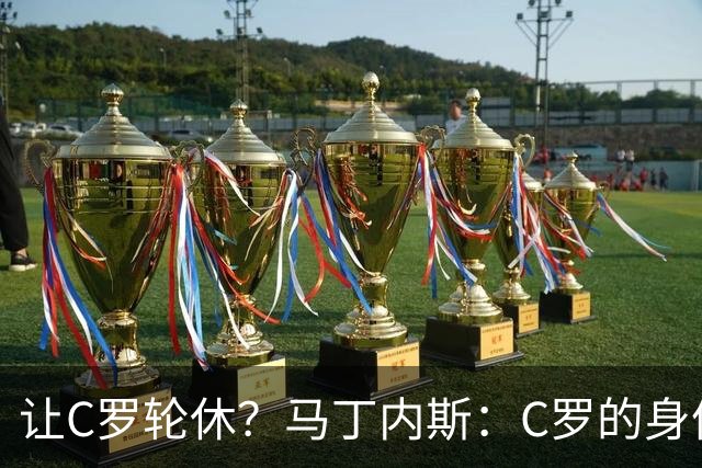 让C罗轮休？马丁内斯：C罗的身体状态不是问题，会根据信息做决定