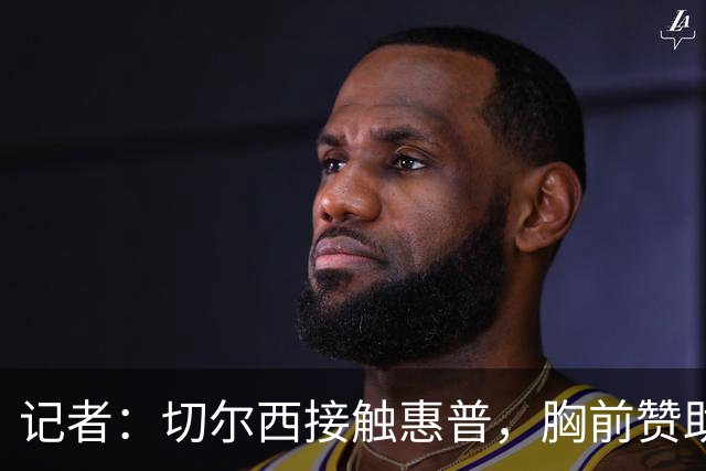 记者：切尔西接触惠普，胸前赞助要价降低到每年4500万到5000万镑