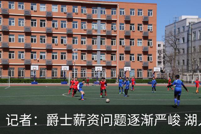 记者：爵士薪资问题逐渐严峻 湖人等队或许可趁机压价得到凯斯勒