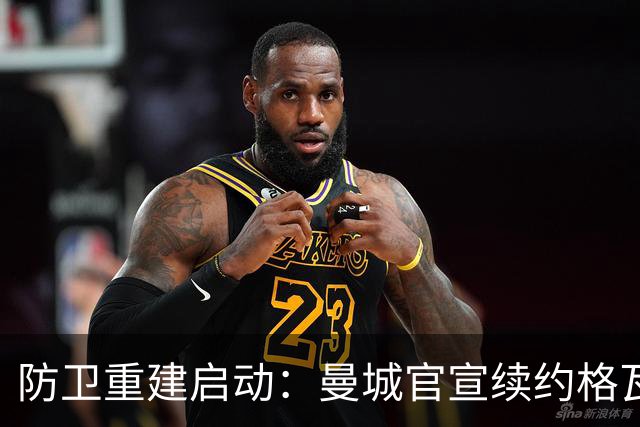 防卫重建启动：曼城官宣续约格瓦迪奥尔五年