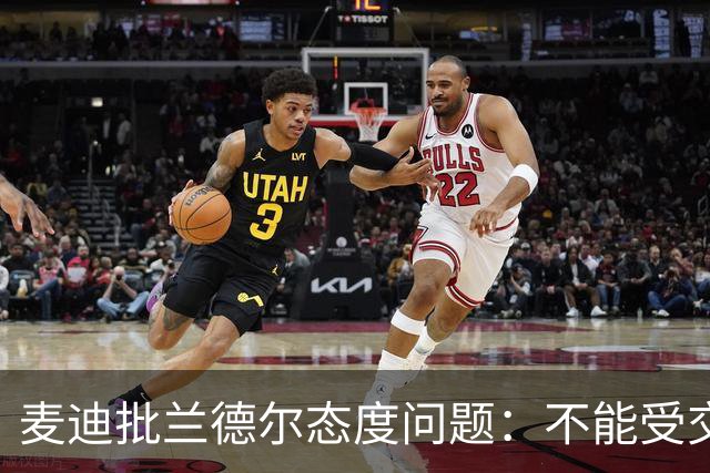 麦迪批兰德尔态度问题：不能受交易流言影响就把情绪带到比赛中
