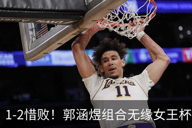 1-2惜败！郭涵煜组合无缘女王杯网球赛女双决赛