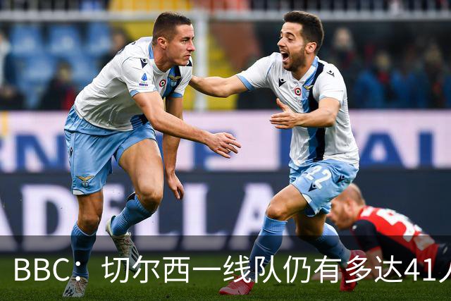 BBC：切尔西一线队仍有多达41人，接下来25天可能要清理16名冗员