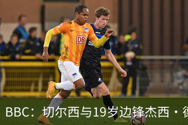 BBC：切尔西与19岁边锋杰西·德里续约6年，并外租葡体一年