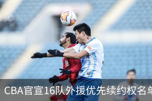 CBA官宣16队外援优先续约权名单：上海广厦广东保留两外援 北京保留杰曼