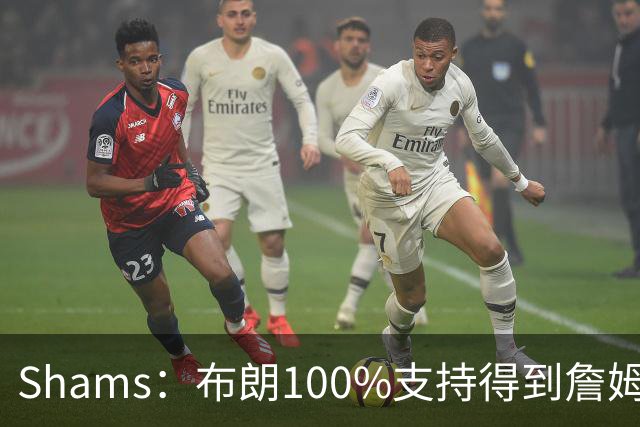 Shams：布朗100%支持得到詹姆斯 他告诉里奇·保罗想搭档詹姆斯